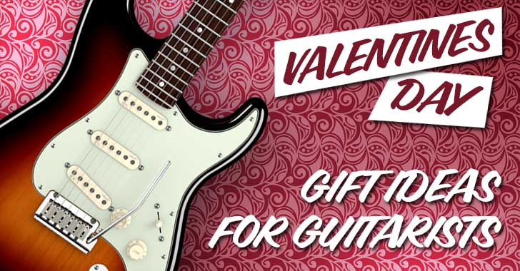 Valentines Day Gift Ideas for Guitarists