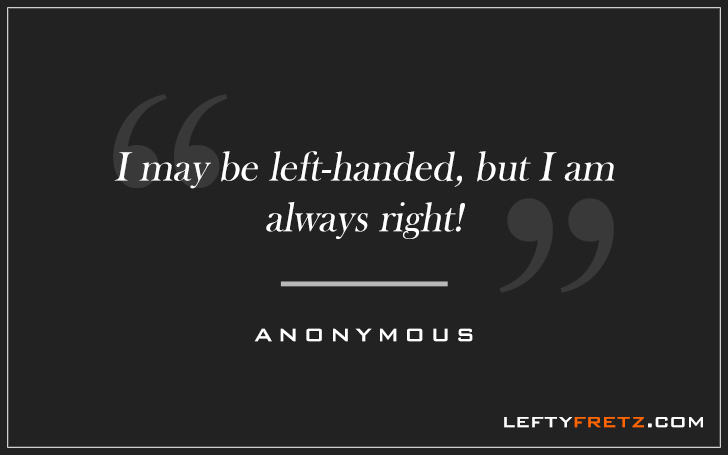 I may be left handed but I am always right